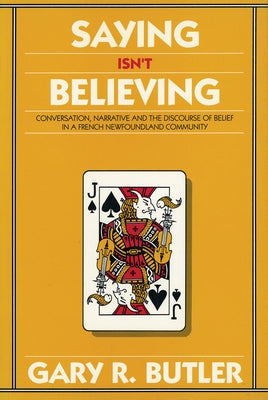 Saying Isn't Believing: Conversation, Narrative and the Discourse of Belief in a French Newfoundland Community by Butler, Gary R.