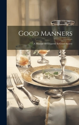Good Manners: A Manual Of Etiquette In Good Society by Anonymous