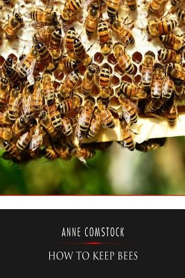 How to Keep Bees by Comstock, Anna Botsford