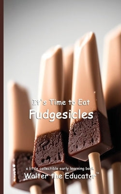 It's Time to Eat Fudgesicles by Walter the Educator