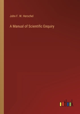 A Manual of Scientific Enquiry by Herschel, John Frederick William