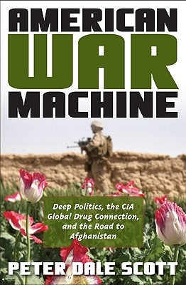 American War Machine: Deep Politics, the CIA Global Drug Connection, and the Road to Afghanistan by Scott, Peter Dale