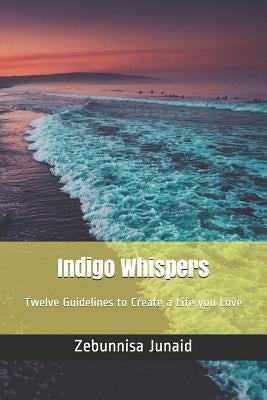 Indigo Whispers: Twelve Guidelines to Create a Life you Love by Junaid, Zebunnisa