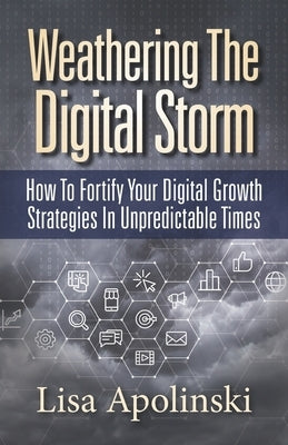 Weathering the Digital Storm: How to Fortify Your Digital Growth Strategies in Unpredictable Times by Apolinski, Lisa