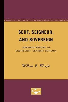 Serf, Seigneur, and Sovereign: Agrarian Reform in Eighteenth-Century Bohemia by Wright, William E.