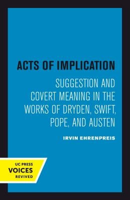 Acts of Implication: Suggestion and Covert Meaning in the Works of Dryden, Swift, Pope, and Austen by Ehrenpreis, Irvin