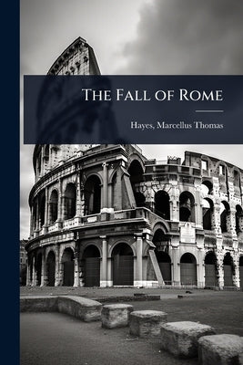 The Fall of Rome by Hayes, Marcellus Thomas 1870- [From