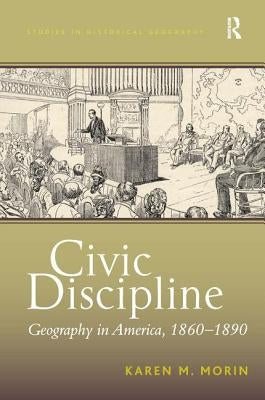 Civic Discipline: Geography in America, 1860-1890 by Morin, Karen M.