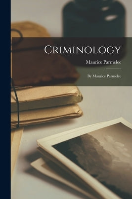 Criminology: By Maurice Parmelee by Parmelee, Maurice