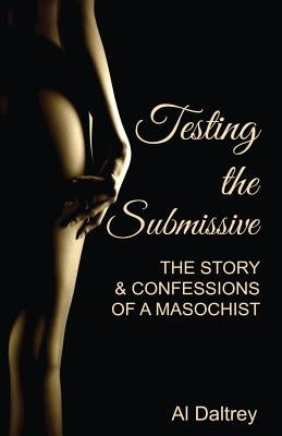 Testing the Submissive: The Story & Confessions of a Masochist by Daltrey, Al