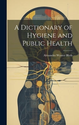 A Dictionary of Hygiene and Public Health by Blyth, Alexander Wynter