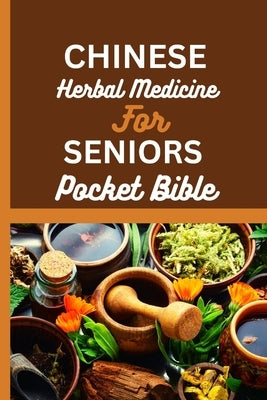 Chinese Herbal Medicine for Seniors Pocket Bible: Harnessing The Wisdom Of Traditional Chinese Medicine For Optimal Senior Health by Anderson, Jones