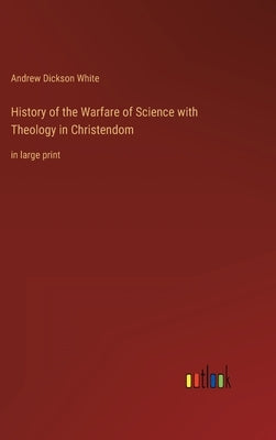 History of the Warfare of Science with Theology in Christendom: in large print by White, Andrew Dickson