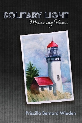 Solitary Light: Mourning Poems by Wieden, Priscilla Bernard