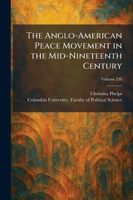 The Anglo-American Peace Movement in the Mid-Nineteenth Century by Phelps, Christina
