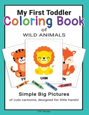 My First Toddler Coloring Book of Wild Animals: Simple Big Pictures of Cute Cartoons, Designed for Little Hands! by Fhunta, P. R.