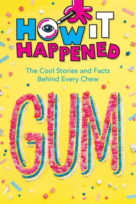 How It Happened! Gum: The Cool Stories and Facts Behind Every Chew by Towler, Paige