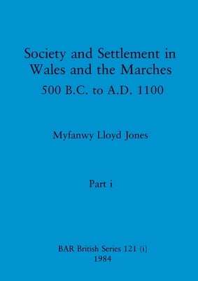Society and Settlement in Wales and the Marches, Part i: 500 B.C. to A.D. 1100 by Lloyd Jones, Myfanwy