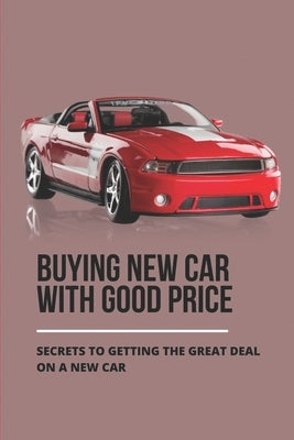 Buying New Car With Good Price: Secrets To Getting The Great Deal On A New Car: How To Negotiate Car Price by Lewin, Ashlea