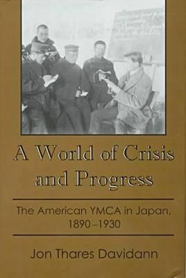 A World of Crisis and Progress: The American YMCA in Japan, 1890-1930 by Davidann, Jon Thares