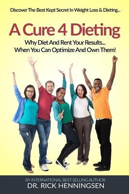 A Cure 4 Dieting: Your Body Changes... So Should How You Lose Weight by Henningsen, Richard (Rick)