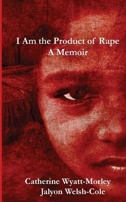 I Am the Product of Rape: A Memoir by Welsh-Cole, Jalyon