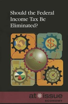 Should the Federal Income Tax Be Eliminated? by Haugen, David M.