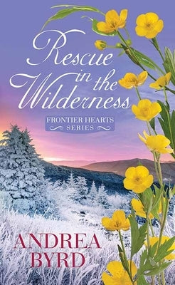 Rescue in the Wilderness: Frontier Hearts by Byrd, Andrea