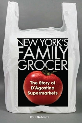 New York's Family Grocer: The Story of d'Agostino Supermarkets by Schmitz, Paul