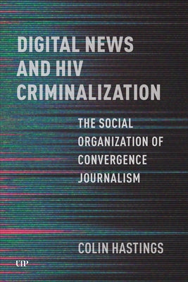 Digital News and HIV Criminalization: The Social Organization of Convergence Journalism by Hastings, Colin