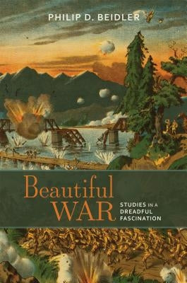 Beautiful War: Studies in a Dreadful Fascination by Beidler, Philip D.