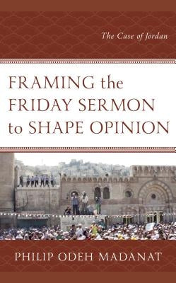 Framing the Friday Sermon to Shape Opinion: The Case of Jordan by Madanat, Philip Odeh