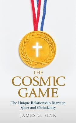 The Cosmic Game: The Unique Relationship Between Sport and Christianity by Slyk, James G.