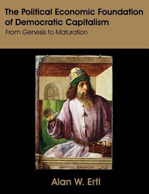 The Political Economic Foundation of Democratic Capitalism: From Genesis to Maturation by Ertl, Alan W.