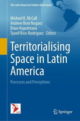 Territorialising Space in Latin America: Processes and Perceptions by McCall, Michael K.