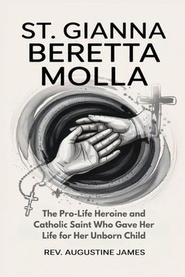 St. Gianna Beretta Molla: The Pro-Life Heroine and Catholic Saint Who Gave Her Life for Her Unborn Child by James, Augustine