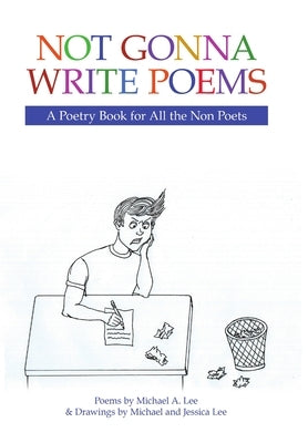 Not Gonna Write Poems: A Poetry Book for All the Non Poets by Lee, Michael A.