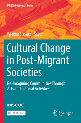 Cultural Change in Post-Migrant Societies: Re-Imagining Communities Through Arts and Cultural Activities by Sievers, Wiebke