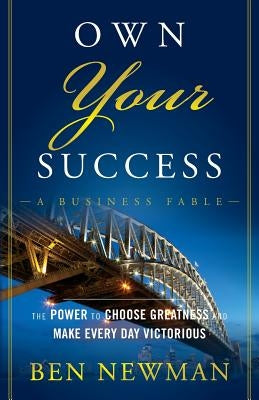 Own Your Success: The Power to Choose Greatness and Make Every Day Victorious by Newman, Ben