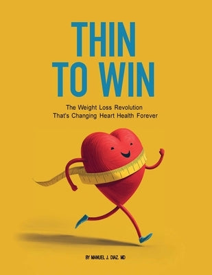 Thin To Win: The Weight Loss Revolution That's Changing Heart Health Forever by Diaz, Manuel J.