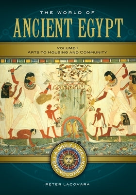 The World of Ancient Egypt: A Daily Life Encyclopedia [2 Volumes] by Lacovara, Peter