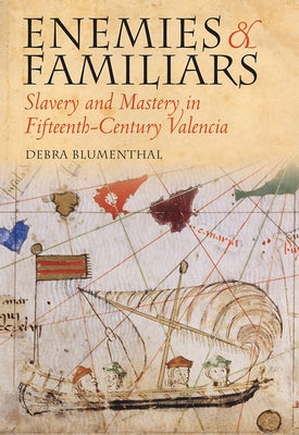 Enemies and Familiars: Slavery and Mastery in Fifteenth-Century Valencia by Blumenthal, Debra