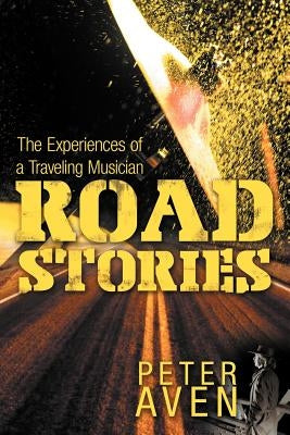 Road Stories: The Experiences of a Traveling Musician by Aven, Peter