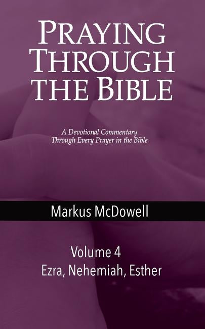 Praying Through the Bible (Vol 4): Ezra, Nehemiah, and Esther by McDowell, Markus