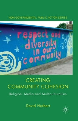 Creating Community Cohesion: Religion, Media and Multiculturalism by Herbert, D.