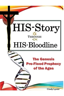 HIS-Story Through HIS-Bloodline: The Genesis Pre-Flood Prophecy of the Ages by Lyons, Cindy