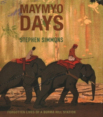 Maymyo Days: Forgotten Lives of a Burma Hill Station by Simmons, Stephen