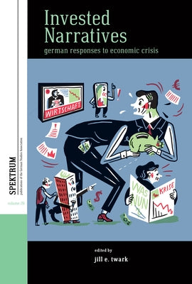 Invested Narratives: German Responses to Economic Crisis by Twark, Jill E.