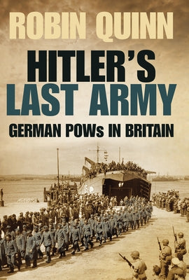 Hitler's Last Army: German POWs in Britain by Quinn, Robin