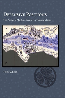 Defensive Positions: The Politics of Maritime Security in Tokugawa Japan by Wilson, Noell